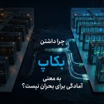 چرا داشتن بکاپ به‌تنهایی به معنای آمادگی در بحران نیست؟