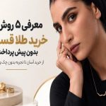 معرفی ۵ روش خرید طلا قسطی بدون پیش پرداخت؛ از خرید آسان تا تجربه بدون چک و ضامن
